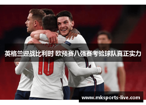 英格兰迎战比利时 欧预赛八强赛考验球队真正实力
