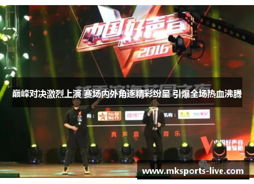 巅峰对决激烈上演 赛场内外角逐精彩纷呈 引爆全场热血沸腾